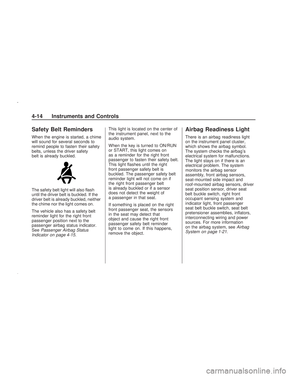 PONTIAC VIBE 2009  Owners Manual Safety Belt Reminders
When the engine is started, a chime
will sound for several seconds to
remind people to fasten their safety
belts, unless the driver safety
belt is already buckled.
The safety bel