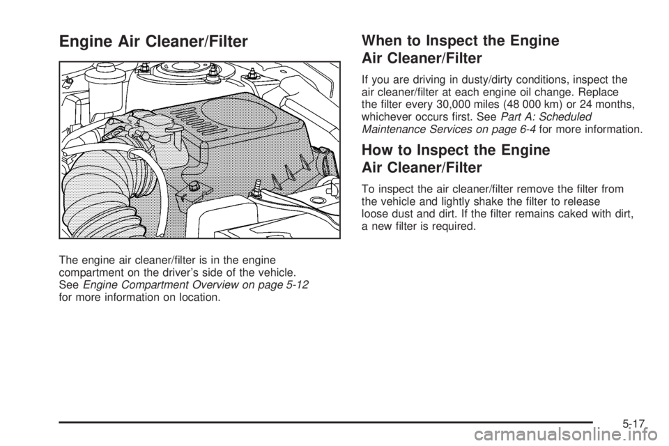 PONTIAC VIBE 2008  Owners Manual Engine Air Cleaner/Filter
The engine air cleaner/�lter is in the engine
compartment on the driver’s side of the vehicle.
SeeEngine Compartment Overview on page 5-12
for more information on location.