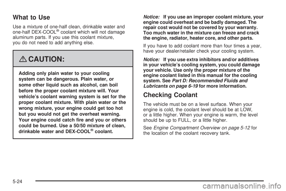 PONTIAC VIBE 2008  Owners Manual What to Use
Use a mixture of one-half clean, drinkable water and
one-half DEX-COOL®coolant which will not damage
aluminum parts. If you use this coolant mixture,
you do not need to add anything else.