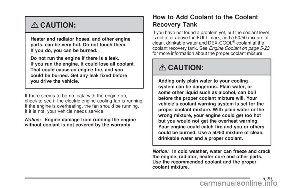 PONTIAC VIBE 2008 Owners Manual {CAUTION:
Heater and radiator hoses, and other engine
parts, can be very hot. Do not touch them.
If you do, you can be burned.
Do not run the engine if there is a leak.
If you run the engine, it could PONTIAC VIBE 2008 Owners Manual {CAUTION:
Heater and radiator hoses, and other engine
parts, can be very hot. Do not touch them.
If you do, you can be burned.
Do not run the engine if there is a leak.
If you run the engine, it could