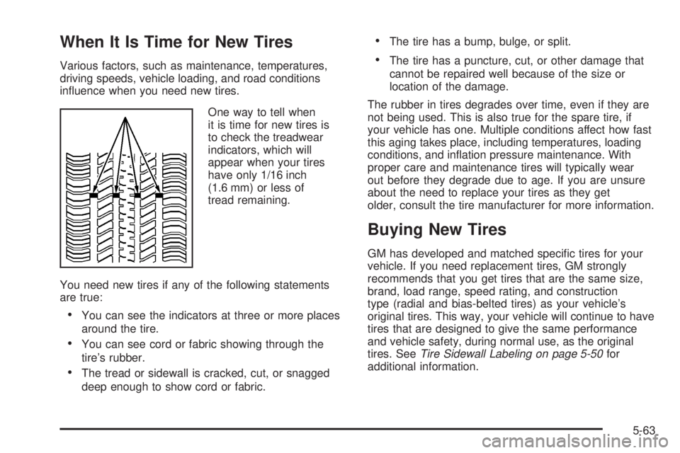 PONTIAC VIBE 2008  Owners Manual When It Is Time for New Tires
Various factors, such as maintenance, temperatures,
driving speeds, vehicle loading, and road conditions
in�uence when you need new tires.
One way to tell when
it is time