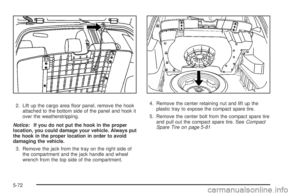 PONTIAC VIBE 2008  Owners Manual 2. Lift up the cargo area �oor panel, remove the hook
attached to the bottom side of the panel and hook it
over the weatherstripping.
Notice:If you do not put the hook in the proper
location, you coul