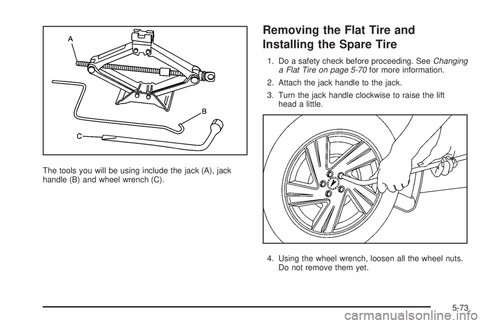 PONTIAC VIBE 2008  Owners Manual The tools you will be using include the jack (A), jack
handle (B) and wheel wrench (C).
Removing the Flat Tire and
Installing the Spare Tire
1. Do a safety check before proceeding. SeeChanging
a Flat 