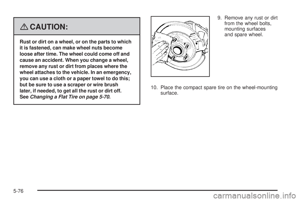 PONTIAC VIBE 2008  Owners Manual {CAUTION:
Rust or dirt on a wheel, or on the parts to which
it is fastened, can make wheel nuts become
loose after time. The wheel could come off and
cause an accident. When you change a wheel,
remove