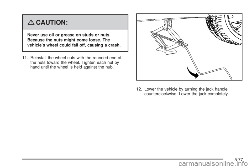 PONTIAC VIBE 2008  Owners Manual {CAUTION:
Never use oil or grease on studs or nuts.
Because the nuts might come loose. The
vehicle’s wheel could fall off, causing a crash.
11. Reinstall the wheel nuts with the rounded end of
the n