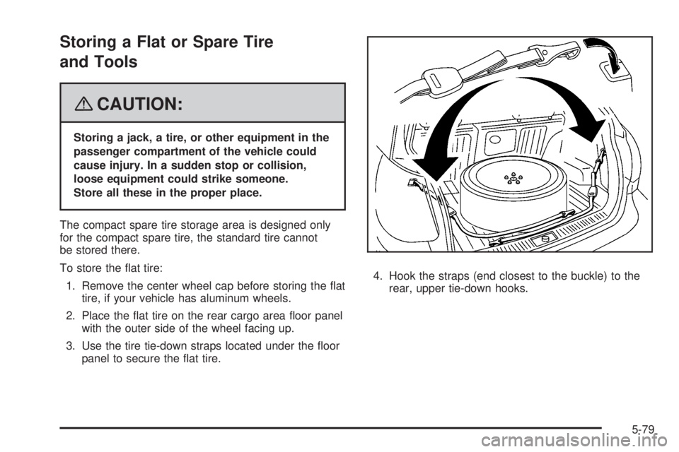 PONTIAC VIBE 2008  Owners Manual Storing a Flat or Spare Tire
and Tools
{CAUTION:
Storing a jack, a tire, or other equipment in the
passenger compartment of the vehicle could
cause injury. In a sudden stop or collision,
loose equipme