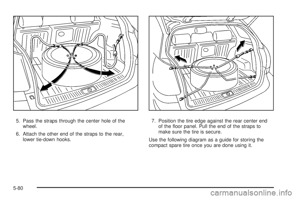PONTIAC VIBE 2008  Owners Manual 5. Pass the straps through the center hole of the
wheel.
6. Attach the other end of the straps to the rear,
lower tie-down hooks.7. Position the tire edge against the rear center end
of the �oor panel