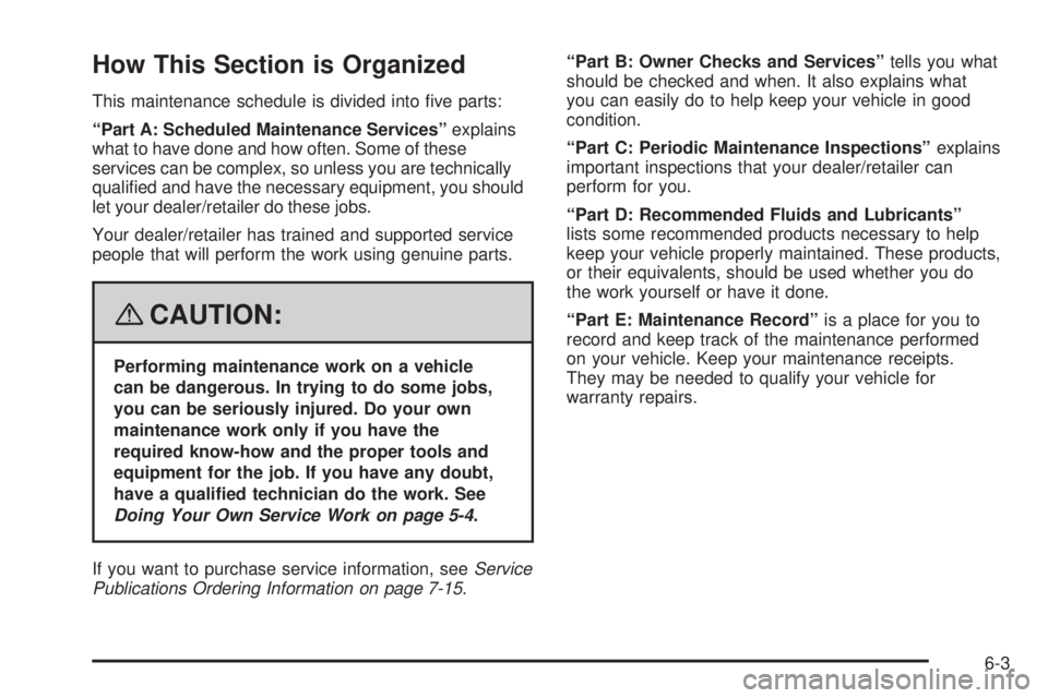 PONTIAC VIBE 2008  Owners Manual How This Section is Organized
This maintenance schedule is divided into �ve parts:
“Part A: Scheduled Maintenance Services”explains
what to have done and how often. Some of these
services can be c
