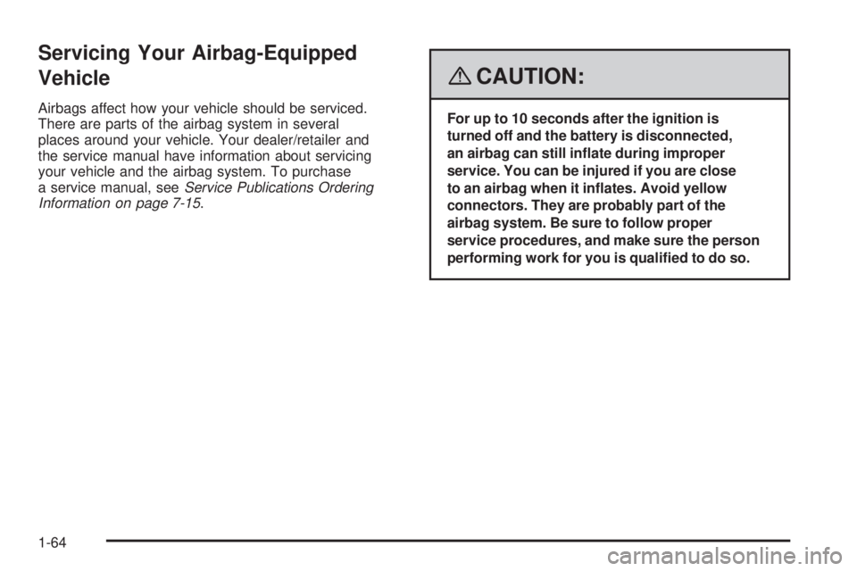 PONTIAC VIBE 2008 Repair Manual Servicing Your Airbag-Equipped
Vehicle
Airbags affect how your vehicle should be serviced.
There are parts of the airbag system in several
places around your vehicle. Your dealer/retailer and
the serv