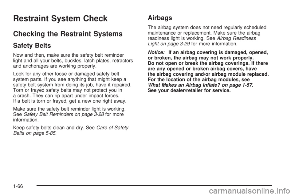 PONTIAC VIBE 2008 Repair Manual Restraint System Check
Checking the Restraint Systems
Safety Belts
Now and then, make sure the safety belt reminder
light and all your belts, buckles, latch plates, retractors
and anchorages are worki