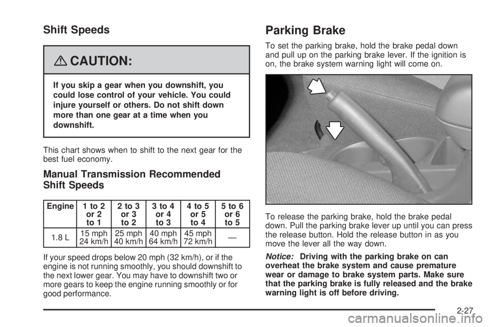 PONTIAC VIBE 2008 User Guide Shift Speeds
{CAUTION:
If you skip a gear when you downshift, you
could lose control of your vehicle. You could
injure yourself or others. Do not shift down
more than one gear at a time when you
downs