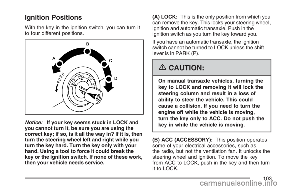 PONTIAC VIBE 2007  Owners Manual Ignition Positions
With the key in the ignition switch, you can turn it
to four different positions.
Notice:If your key seems stuck in LOCK and
you cannot turn it, be sure you are using the
correct ke