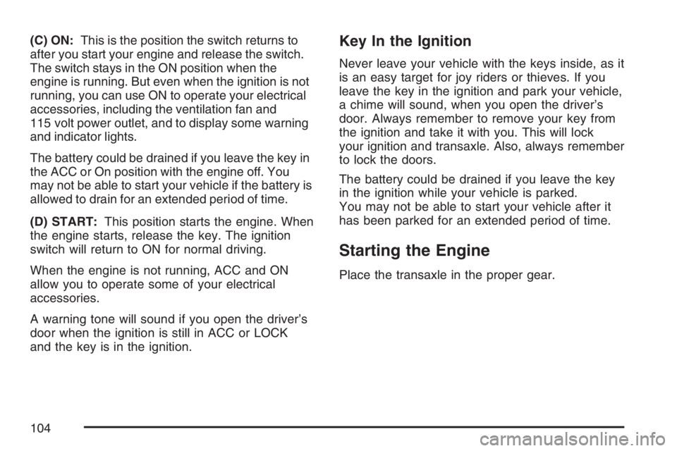 PONTIAC VIBE 2007 Owners Manual (C) ON:This is the position the switch returns to
after you start your engine and release the switch.
The switch stays in the ON position when the
engine is running. But even when the ignition is not
PONTIAC VIBE 2007 Owners Manual (C) ON:This is the position the switch returns to
after you start your engine and release the switch.
The switch stays in the ON position when the
engine is running. But even when the ignition is not