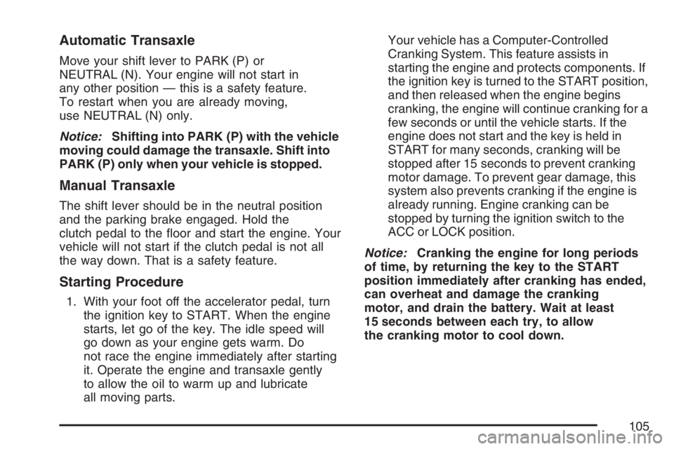 PONTIAC VIBE 2007 Owners Manual Automatic Transaxle
Move your shift lever to PARK (P) or
NEUTRAL (N). Your engine will not start in
any other position — this is a safety feature.
To restart when you are already moving,
use NEUTRAL PONTIAC VIBE 2007 Owners Manual Automatic Transaxle
Move your shift lever to PARK (P) or
NEUTRAL (N). Your engine will not start in
any other position — this is a safety feature.
To restart when you are already moving,
use NEUTRAL