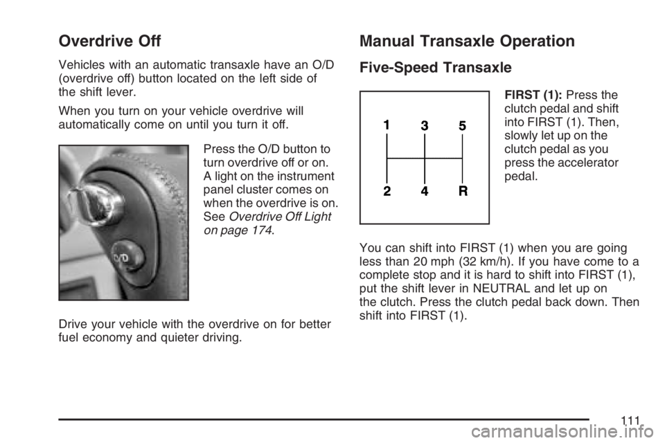 PONTIAC VIBE 2007  Owners Manual Overdrive Off
Vehicles with an automatic transaxle have an O/D
(overdrive off) button located on the left side of
the shift lever.
When you turn on your vehicle overdrive will
automatically come on un