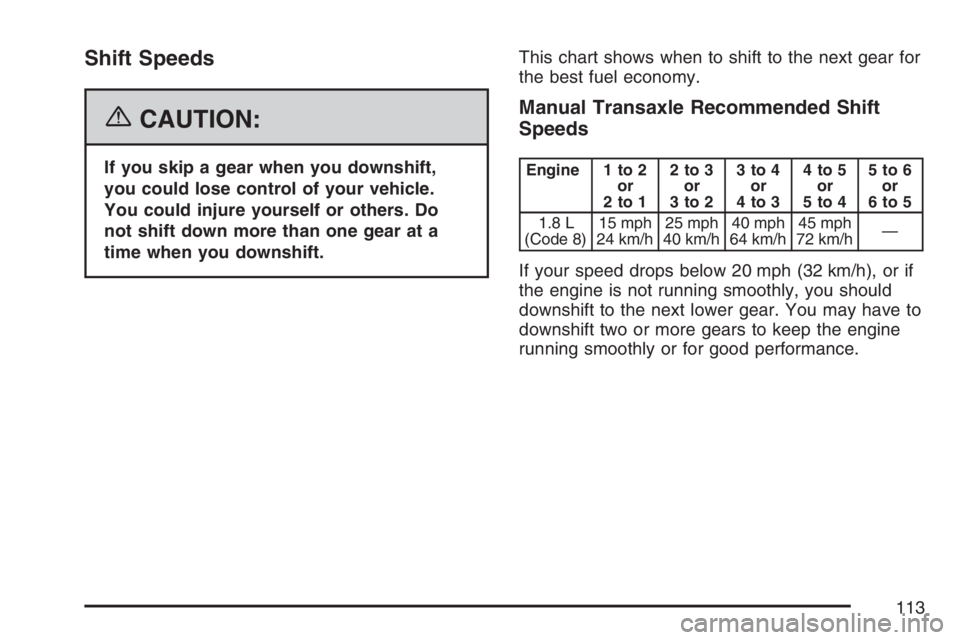 PONTIAC VIBE 2007  Owners Manual Shift Speeds
{CAUTION:
If you skip a gear when you downshift,
you could lose control of your vehicle.
You could injure yourself or others. Do
not shift down more than one gear at a
time when you downs