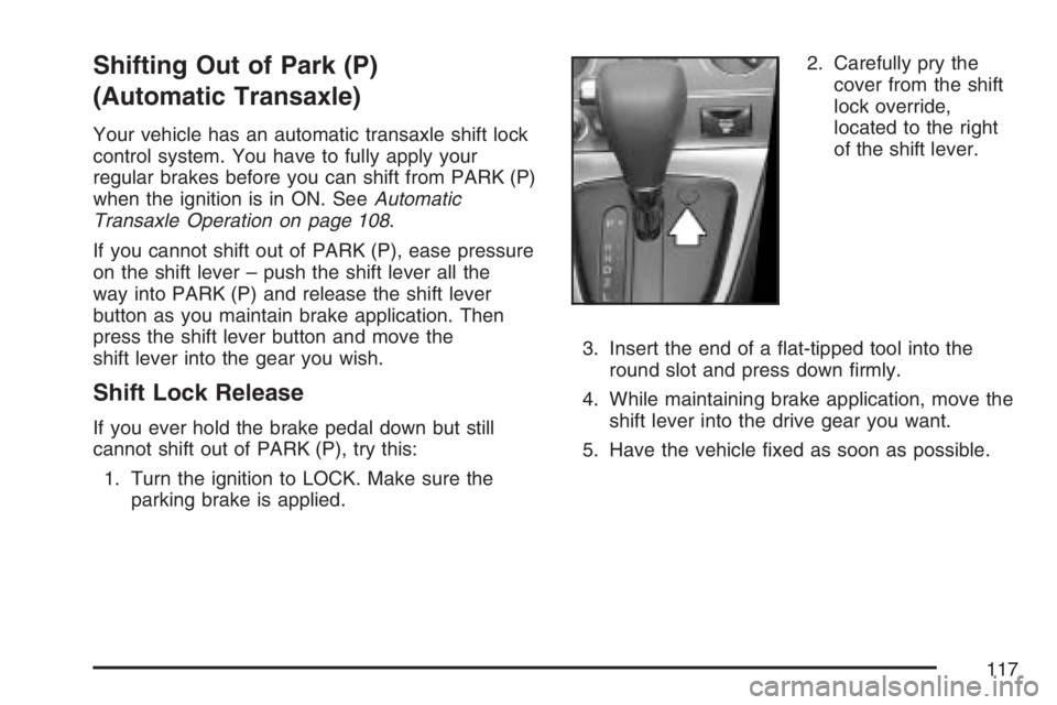 PONTIAC VIBE 2007  Owners Manual Shifting Out of Park (P)
(Automatic Transaxle)
Your vehicle has an automatic transaxle shift lock
control system. You have to fully apply your
regular brakes before you can shift from PARK (P)
when th
