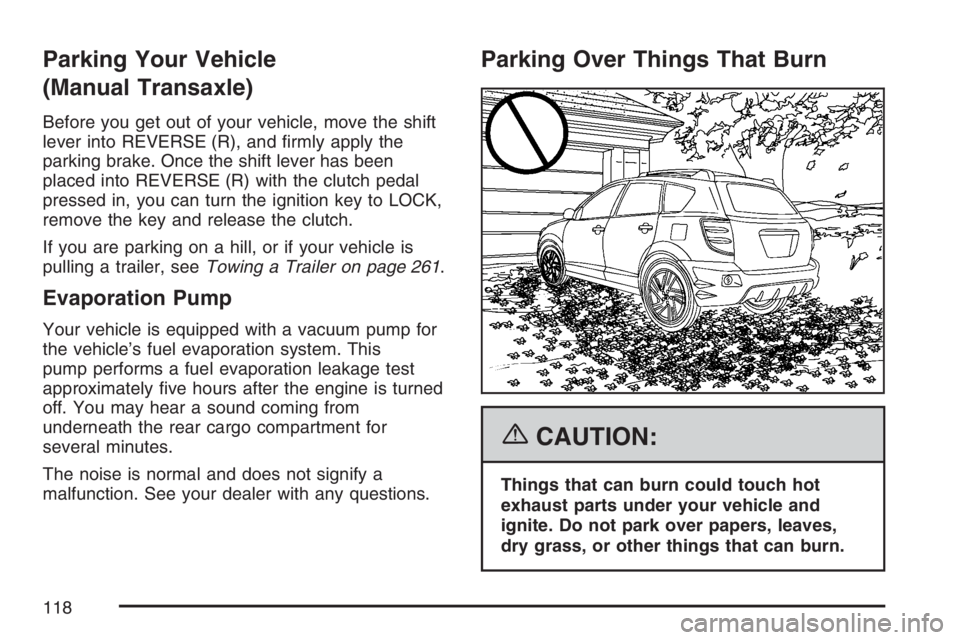 PONTIAC VIBE 2007  Owners Manual Parking Your Vehicle
(Manual Transaxle)
Before you get out of your vehicle, move the shift
lever into REVERSE (R), and �rmly apply the
parking brake. Once the shift lever has been
placed into REVERSE 