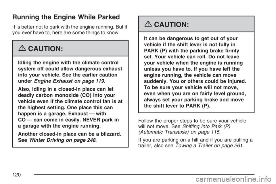 PONTIAC VIBE 2007  Owners Manual Running the Engine While Parked
It is better not to park with the engine running. But if
you ever have to, here are some things to know.
{CAUTION:
Idling the engine with the climate control
system off