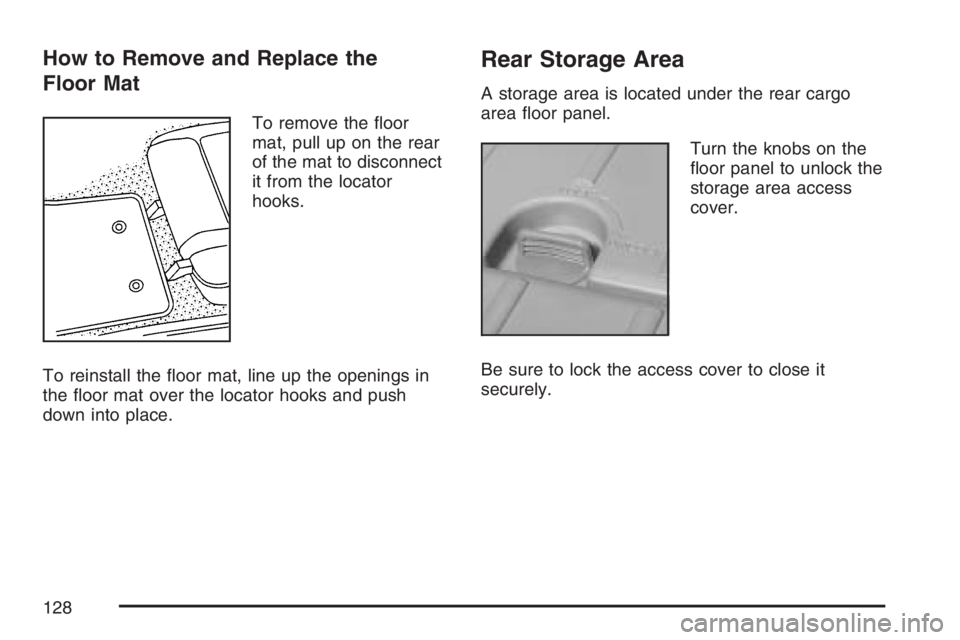 PONTIAC VIBE 2007  Owners Manual How to Remove and Replace the
Floor Mat
To remove the �oor
mat, pull up on the rear
of the mat to disconnect
it from the locator
hooks.
To reinstall the �oor mat, line up the openings in
the �oor mat 