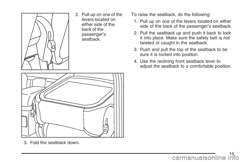 PONTIAC VIBE 2007 User Guide 2. Pull up on one of the
levers located on
either side of the
back of the
passenger’s
seatback.
3. Fold the seatback down.To raise the seatback, do the following:
1. Pull up on one of the levers loc
