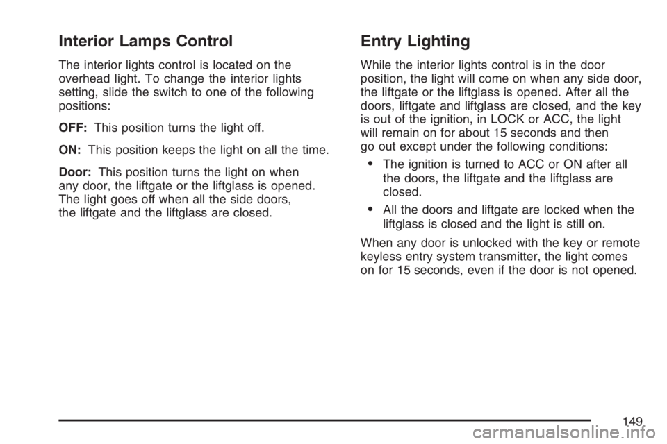PONTIAC VIBE 2007 Owners Manual Interior Lamps Control
The interior lights control is located on the
overhead light. To change the interior lights
setting, slide the switch to one of the following
positions:
OFF:This position turns PONTIAC VIBE 2007 Owners Manual Interior Lamps Control
The interior lights control is located on the
overhead light. To change the interior lights
setting, slide the switch to one of the following
positions:
OFF:This position turns