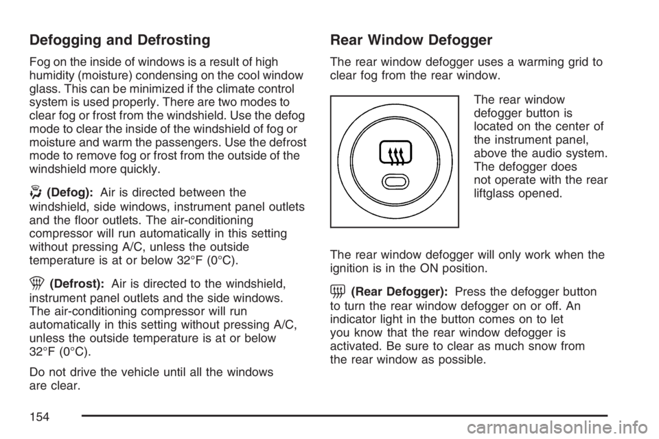 PONTIAC VIBE 2007  Owners Manual Defogging and Defrosting
Fog on the inside of windows is a result of high
humidity (moisture) condensing on the cool window
glass. This can be minimized if the climate control
system is used properly.
