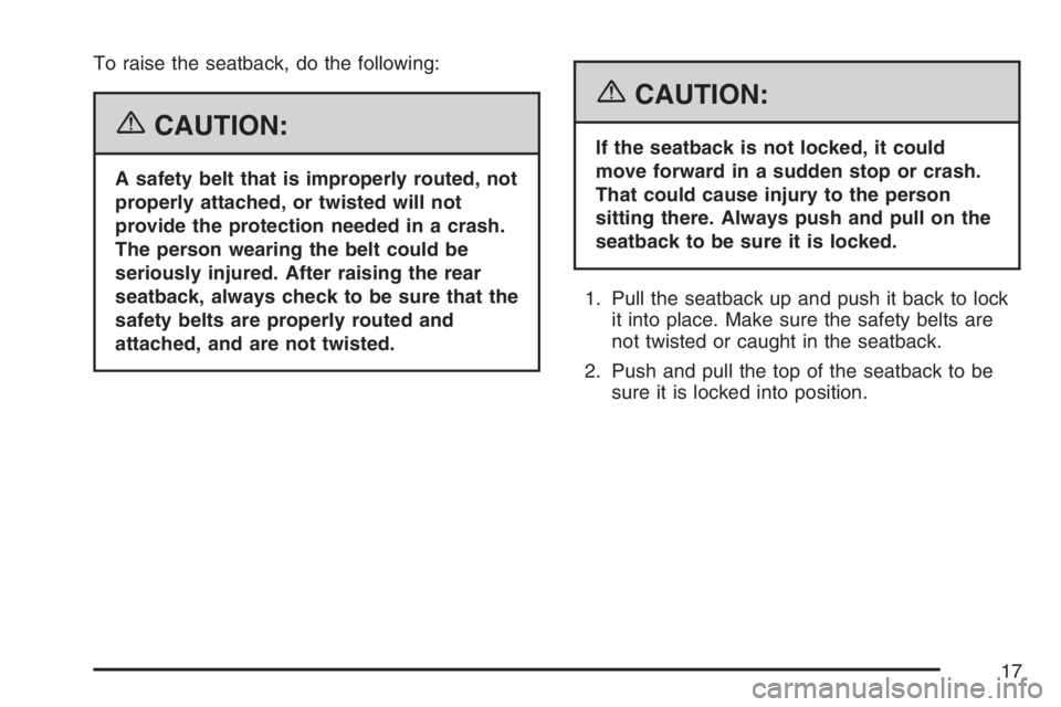 PONTIAC VIBE 2007 User Guide To raise the seatback, do the following:
{CAUTION:
A safety belt that is improperly routed, not
properly attached, or twisted will not
provide the protection needed in a crash.
The person wearing the 
