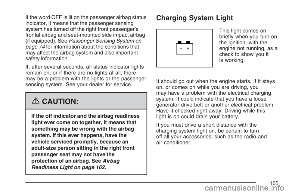 PONTIAC VIBE 2007 Owners Manual If the word OFF is lit on the passenger airbag status
indicator, it means that the passenger sensing
system has turned off the right front passenger’s
frontal airbag and seat-mounted side impact air PONTIAC VIBE 2007 Owners Manual If the word OFF is lit on the passenger airbag status
indicator, it means that the passenger sensing
system has turned off the right front passenger’s
frontal airbag and seat-mounted side impact air