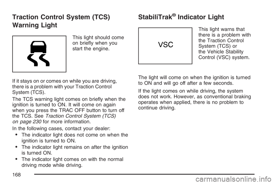 PONTIAC VIBE 2007  Owners Manual Traction Control System (TCS)
Warning Light
This light should come
on brie�y when you
start the engine.
If it stays on or comes on while you are driving,
there is a problem with your Traction Control
