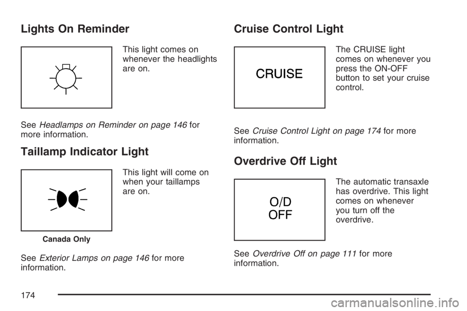 PONTIAC VIBE 2007  Owners Manual Lights On Reminder
This light comes on
whenever the headlights
are on.
SeeHeadlamps on Reminder on page 146for
more information.
Taillamp Indicator Light
This light will come on
when your taillamps
ar