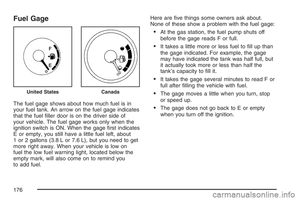 PONTIAC VIBE 2007  Owners Manual Fuel Gage
The fuel gage shows about how much fuel is in
your fuel tank. An arrow on the fuel gage indicates
that the fuel �ller door is on the driver side of
your vehicle. The fuel gage works only whe