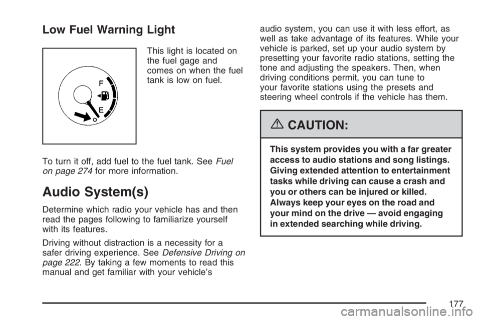 PONTIAC VIBE 2007  Owners Manual Low Fuel Warning Light
This light is located on
the fuel gage and
comes on when the fuel
tank is low on fuel.
To turn it off, add fuel to the fuel tank. SeeFuel
on page 274for more information.
Audio 