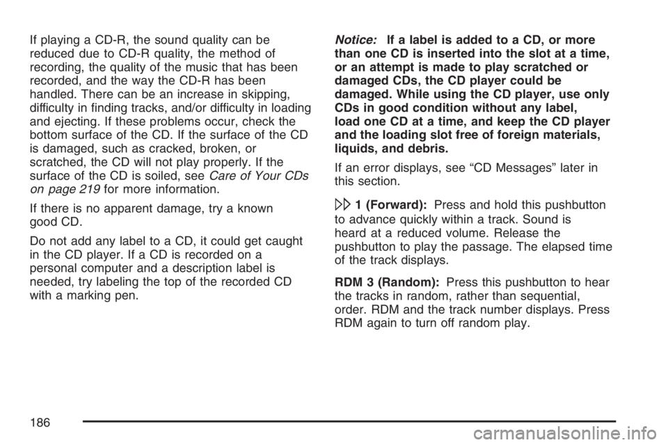 PONTIAC VIBE 2007  Owners Manual If playing a CD-R, the sound quality can be
reduced due to CD-R quality, the method of
recording, the quality of the music that has been
recorded, and the way the CD-R has been
handled. There can be a
