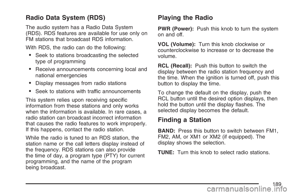 PONTIAC VIBE 2007  Owners Manual Radio Data System (RDS)
The audio system has a Radio Data System
(RDS). RDS features are available for use only on
FM stations that broadcast RDS information.
With RDS, the radio can do the following: