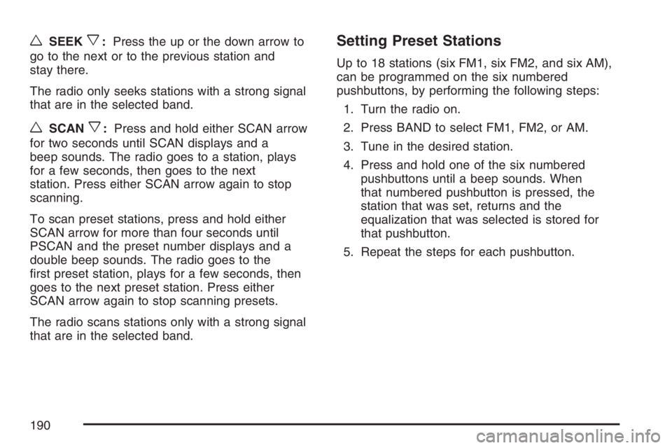 PONTIAC VIBE 2007  Owners Manual wSEEKx:Press the up or the down arrow to
go to the next or to the previous station and
stay there.
The radio only seeks stations with a strong signal
that are in the selected band.
wSCANx:Press and ho
