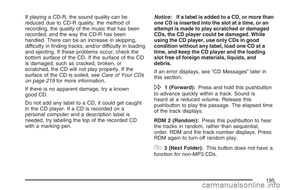PONTIAC VIBE 2007  Owners Manual If playing a CD-R, the sound quality can be
reduced due to CD-R quality, the method of
recording, the quality of the music that has been
recorded, and the way the CD-R has been
handled. There can be a