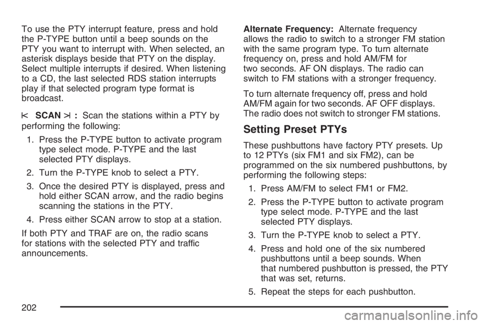 PONTIAC VIBE 2007 Owners Manual To use the PTY interrupt feature, press and hold
the P-TYPE button until a beep sounds on the
PTY you want to interrupt with. When selected, an
asterisk displays beside that PTY on the display.
Select PONTIAC VIBE 2007 Owners Manual To use the PTY interrupt feature, press and hold
the P-TYPE button until a beep sounds on the
PTY you want to interrupt with. When selected, an
asterisk displays beside that PTY on the display.
Select