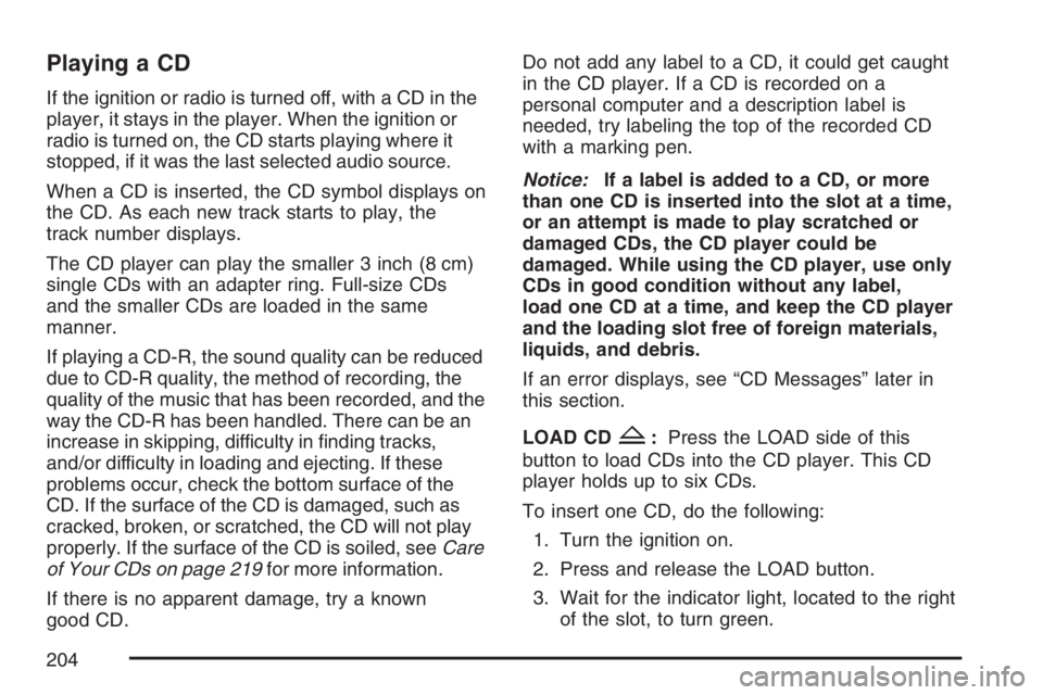 PONTIAC VIBE 2007  Owners Manual Playing a CD
If the ignition or radio is turned off, with a CD in the
player, it stays in the player. When the ignition or
radio is turned on, the CD starts playing where it
stopped, if it was the las