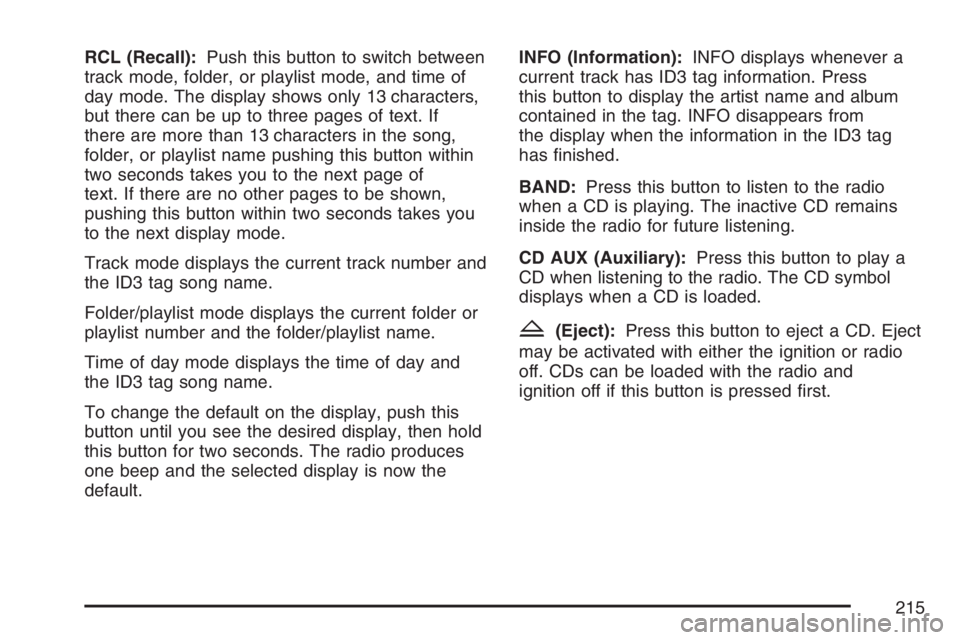 PONTIAC VIBE 2007  Owners Manual RCL (Recall):Push this button to switch between
track mode, folder, or playlist mode, and time of
day mode. The display shows only 13 characters,
but there can be up to three pages of text. If
there a