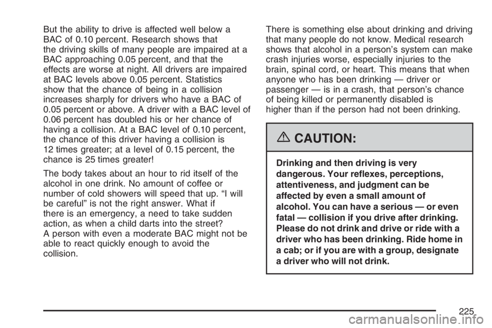 PONTIAC VIBE 2007 Owners Manual But the ability to drive is affected well below a
BAC of 0.10 percent. Research shows that
the driving skills of many people are impaired at a
BAC approaching 0.05 percent, and that the
effects are wo PONTIAC VIBE 2007 Owners Manual But the ability to drive is affected well below a
BAC of 0.10 percent. Research shows that
the driving skills of many people are impaired at a
BAC approaching 0.05 percent, and that the
effects are wo