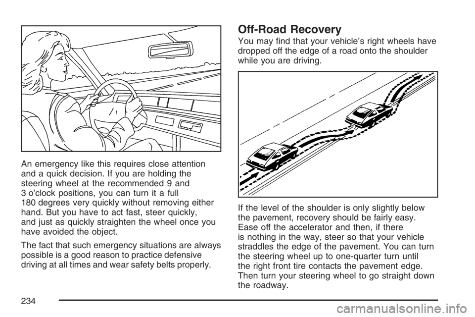 PONTIAC VIBE 2007 Owners Manual An emergency like this requires close attention
and a quick decision. If you are holding the
steering wheel at the recommended 9 and
3 o’clock positions, you can turn it a full
180 degrees very quic PONTIAC VIBE 2007 Owners Manual An emergency like this requires close attention
and a quick decision. If you are holding the
steering wheel at the recommended 9 and
3 o’clock positions, you can turn it a full
180 degrees very quic