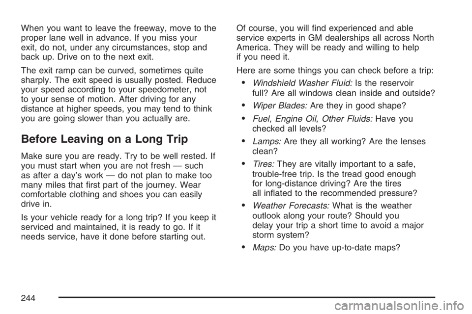 PONTIAC VIBE 2007 Owners Manual When you want to leave the freeway, move to the
proper lane well in advance. If you miss your
exit, do not, under any circumstances, stop and
back up. Drive on to the next exit.
The exit ramp can be c PONTIAC VIBE 2007 Owners Manual When you want to leave the freeway, move to the
proper lane well in advance. If you miss your
exit, do not, under any circumstances, stop and
back up. Drive on to the next exit.
The exit ramp can be c