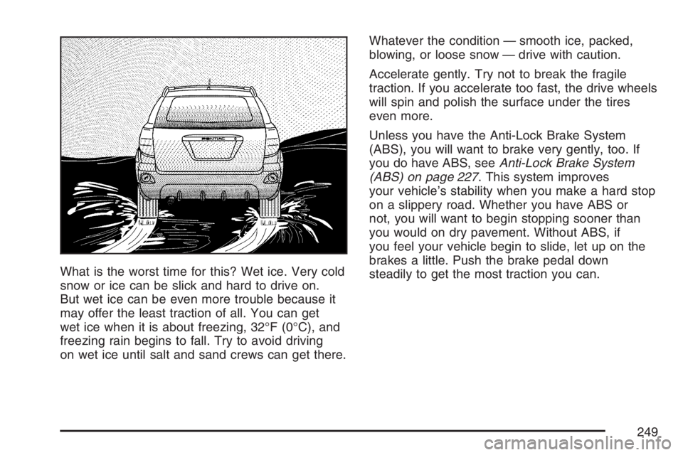PONTIAC VIBE 2007  Owners Manual What is the worst time for this? Wet ice. Very cold
snow or ice can be slick and hard to drive on.
But wet ice can be even more trouble because it
may offer the least traction of all. You can get
wet 
