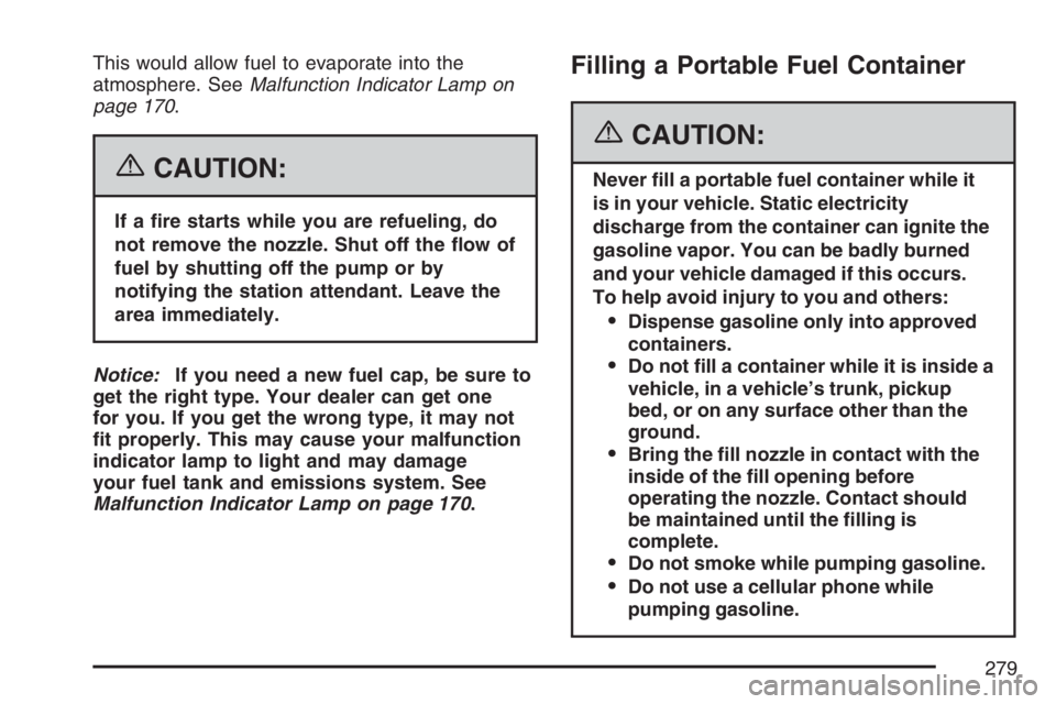 PONTIAC VIBE 2007  Owners Manual This would allow fuel to evaporate into the
atmosphere. SeeMalfunction Indicator Lamp on
page 170.
{CAUTION:
If a �re starts while you are refueling, do
not remove the nozzle. Shut off the �ow of
fuel