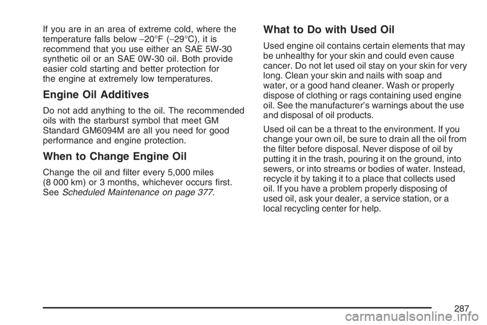 PONTIAC VIBE 2007 Owners Manual If you are in an area of extreme cold, where the
temperature falls below−20°F (−29°C), it is
recommend that you use either an SAE 5W-30
synthetic oil or an SAE 0W-30 oil. Both provide
easier col PONTIAC VIBE 2007 Owners Manual If you are in an area of extreme cold, where the
temperature falls below−20°F (−29°C), it is
recommend that you use either an SAE 5W-30
synthetic oil or an SAE 0W-30 oil. Both provide
easier col