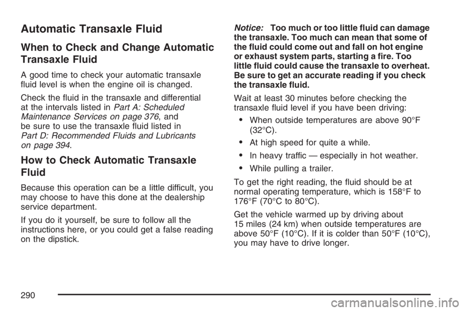 PONTIAC VIBE 2007  Owners Manual Automatic Transaxle Fluid
When to Check and Change Automatic
Transaxle Fluid
A good time to check your automatic transaxle
�uid level is when the engine oil is changed.
Check the �uid in the transaxle