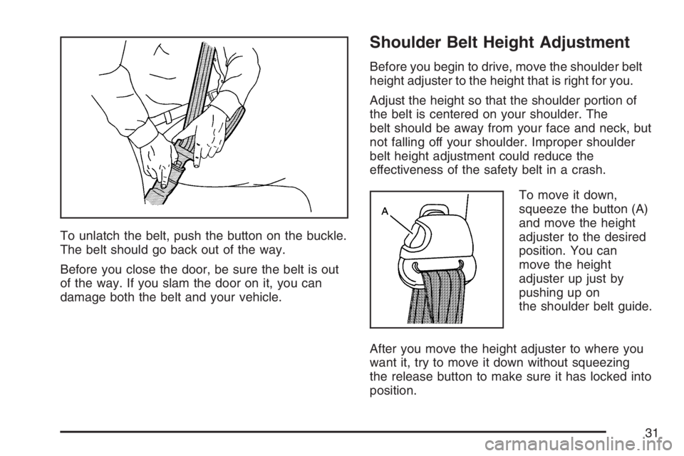 PONTIAC VIBE 2007  Owners Manual To unlatch the belt, push the button on the buckle.
The belt should go back out of the way.
Before you close the door, be sure the belt is out
of the way. If you slam the door on it, you can
damage bo