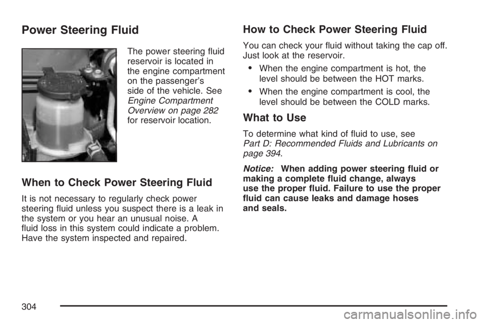 PONTIAC VIBE 2007  Owners Manual Power Steering Fluid
The power steering �uid
reservoir is located in
the engine compartment
on the passenger’s
side of the vehicle. See
Engine Compartment
Overview on page 282
for reservoir location
