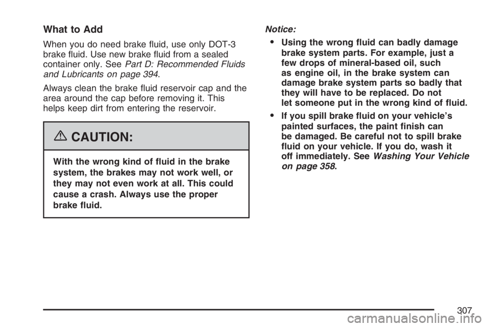 PONTIAC VIBE 2007  Owners Manual What to Add
When you do need brake �uid, use only DOT-3
brake �uid. Use new brake �uid from a sealed
container only. SeePart D: Recommended Fluids
and Lubricants on page 394.
Always clean the brake �u